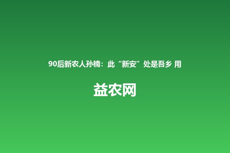 90后新农人孙楠:此“新安”处是吾乡 用金丝绞瓜串起家乡致富
