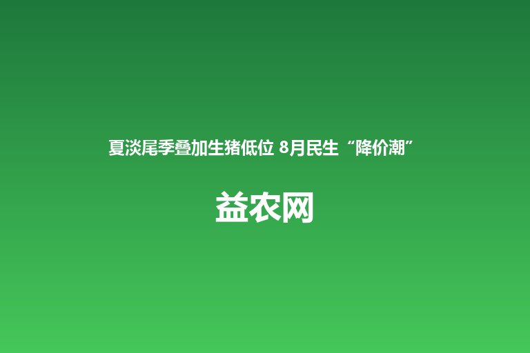 夏淡尾季叠加生猪低位 8月民生“降价潮”来袭 农产品市场供应
