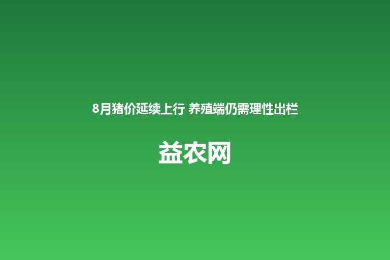 8月猪价延续上行 养殖端仍需理性出栏