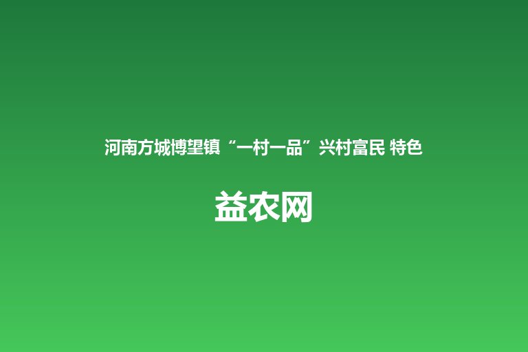 河南方城博望镇“一村一品”兴村富民 特色果蔬产业总面积超5万