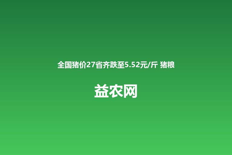 全国猪价27省齐跌至5.52元/斤 猪粮比降至4.43 养殖