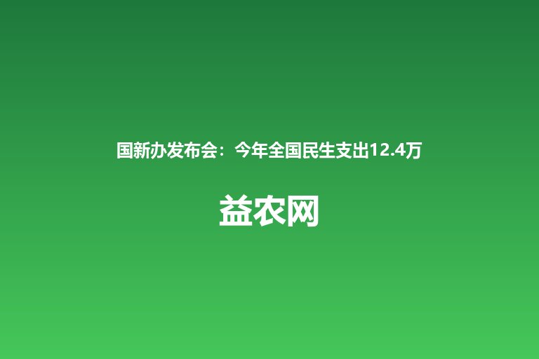 国新办发布会：今年全国民生支出12.4万亿 农村老人将免费接