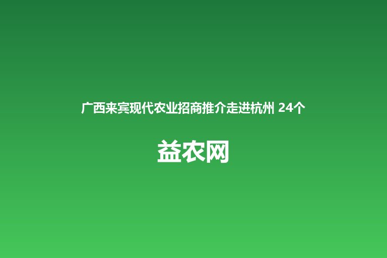 广西来宾现代农业招商推介走进杭州 24个名特优新产品亮相