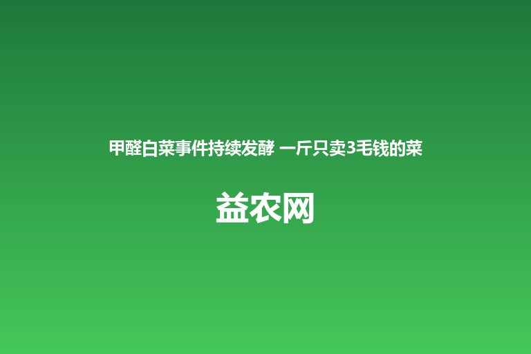 甲醛白菜事件持续发酵 一斤只卖3毛钱的菜农扛下全部代价 暴利