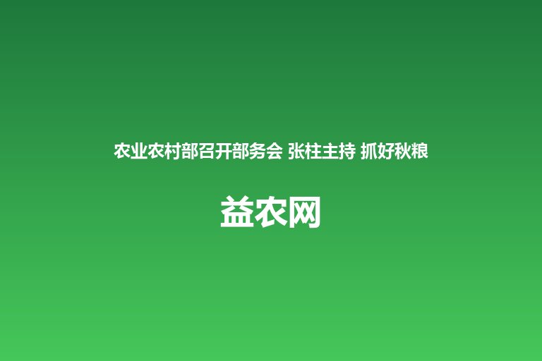农业农村部召开部务会 张柱主持 抓好秋粮田间管理和防灾减灾 