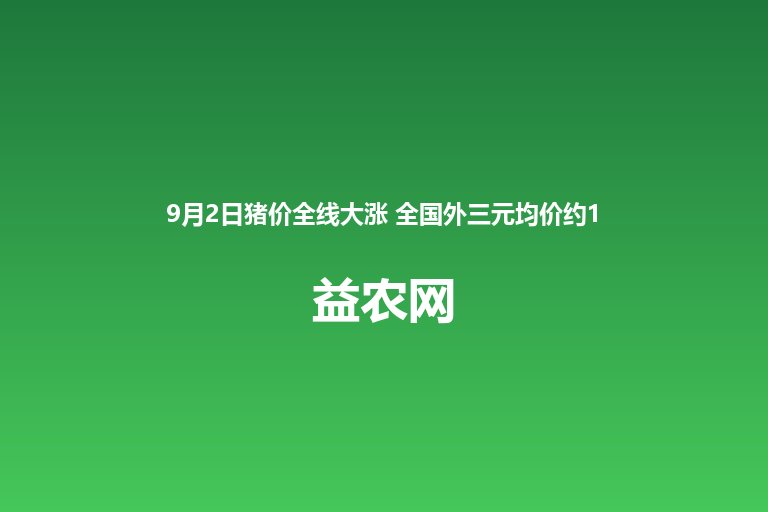 9月2日猪价全线大涨 全国外三元均价约11.36元每公斤 福