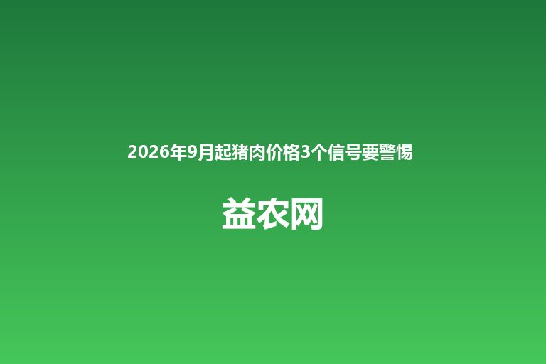 2026年9月起猪肉价格3个信号要警惕 消费旺季来临价格小幅