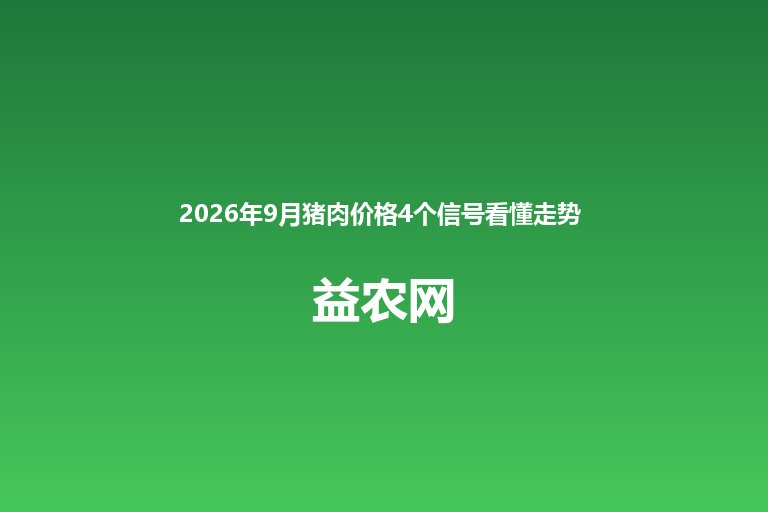 2026年9月猪肉价格4个信号看懂走势 双节临近温和震荡上行