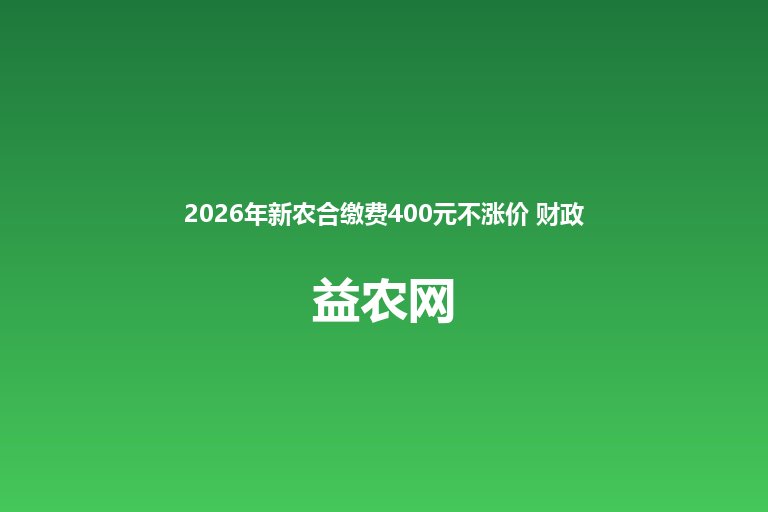 2026年新农合缴费400元不涨价 财政补贴加码至700元 
