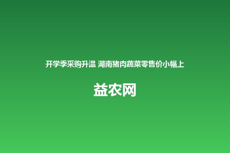 开学季采购升温 湖南猪肉蔬菜零售价小幅上扬 菜篮子价格总体平
