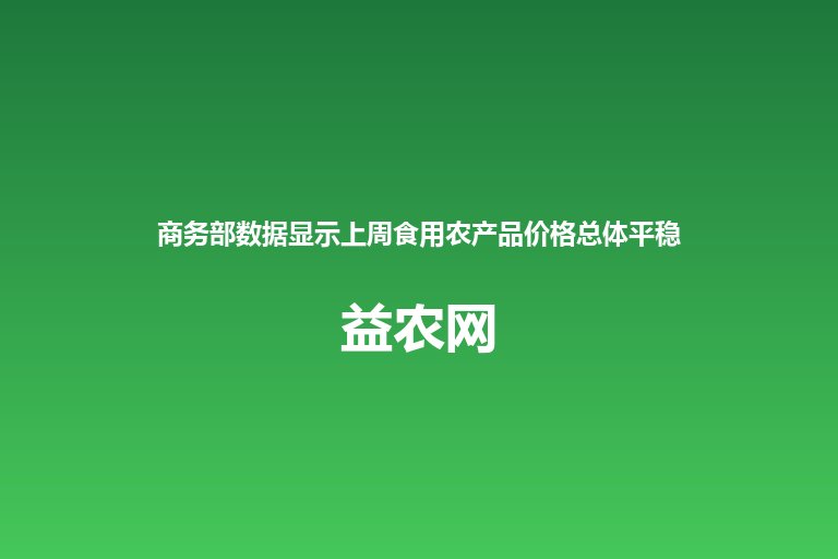 商务部数据显示上周食用农产品价格总体平稳 猪肉批发价格上涨0