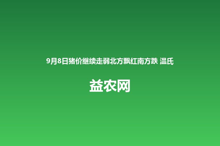 9月8日猪价继续走弱北方飘红南方跌 温氏股份8月肉猪销售收入