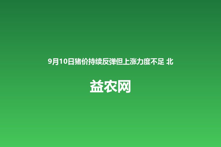 9月10日猪价持续反弹但上涨力度不足 北强南弱格局明显 北方
