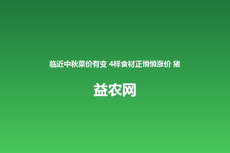 临近中秋菜价有变 4样食材正悄悄涨价 猪肉看似便宜实则暗流涌