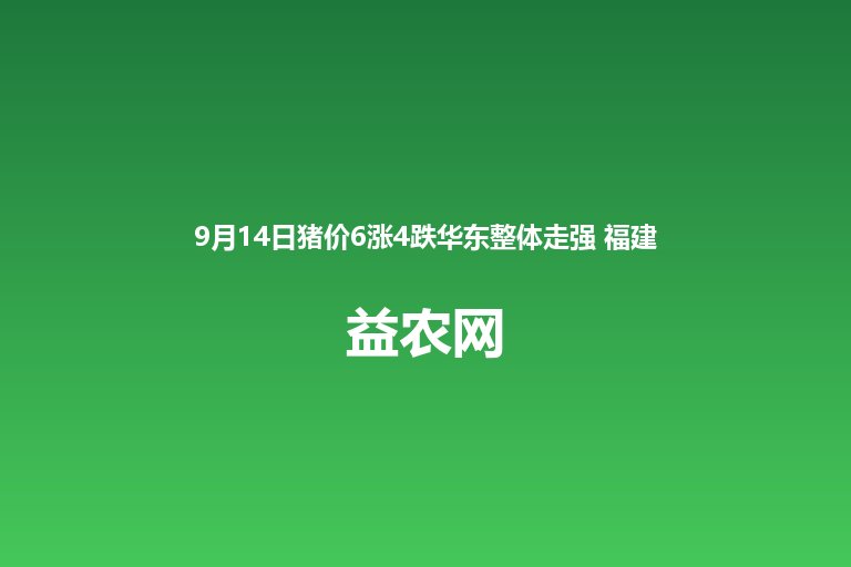 9月14日猪价6涨4跌华东整体走强 福建全国最高5.9至6.