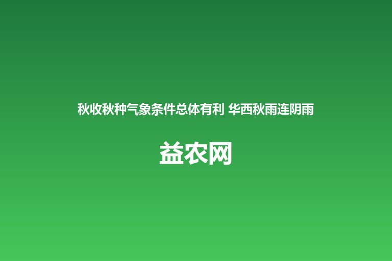 秋收秋种气象条件总体有利 华西秋雨连阴雨风险较高 北方防初霜
