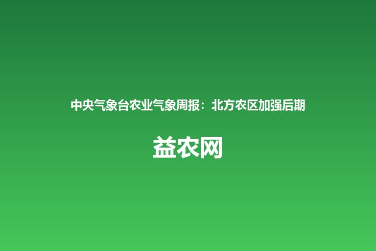 中央气象台农业气象周报：北方农区加强后期田管防早霜 西北西南