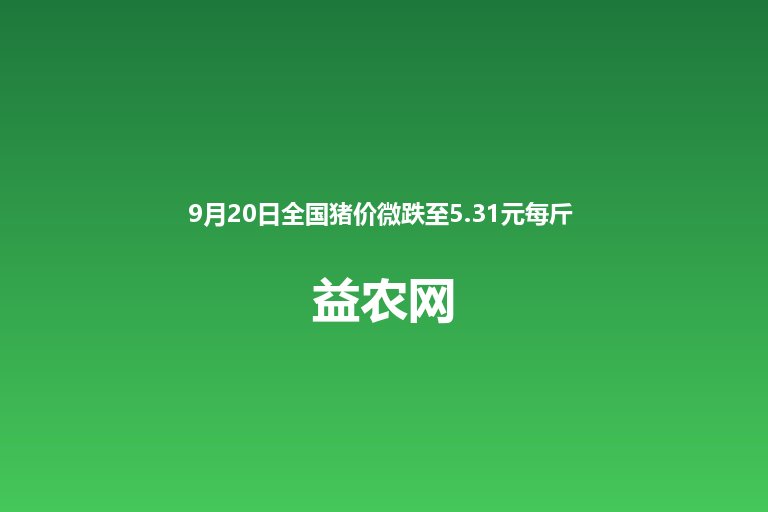 9月20日全国猪价微跌至5.31元每斤 13省上涨12省下跌