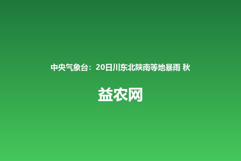 中央气象台:20日川东北陕南等地暴雨 秋收抢收需防滑 北方冷