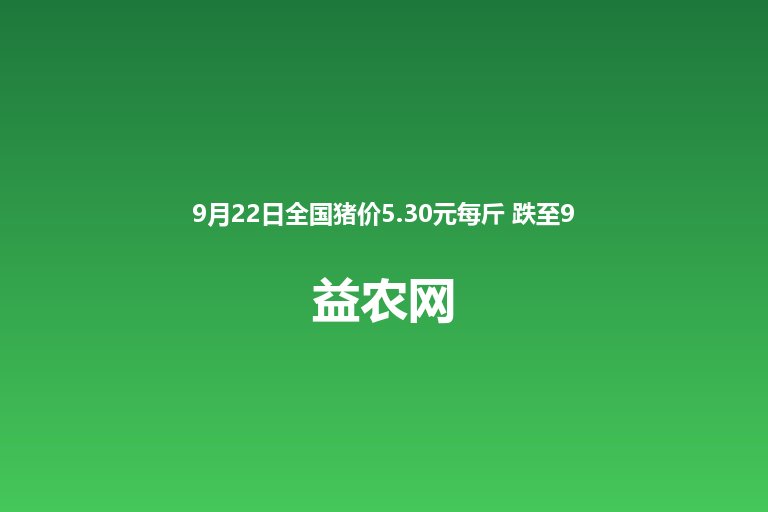 9月22日全国猪价5.30元每斤 跌至9月以来最低 较昨日跌