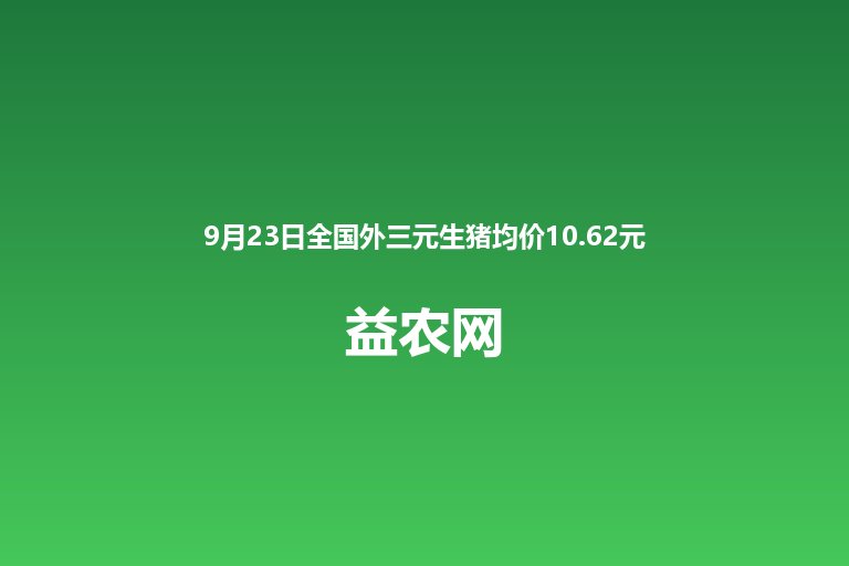 9月23日全国外三元生猪均价10.62元每公斤 月内累计下跌