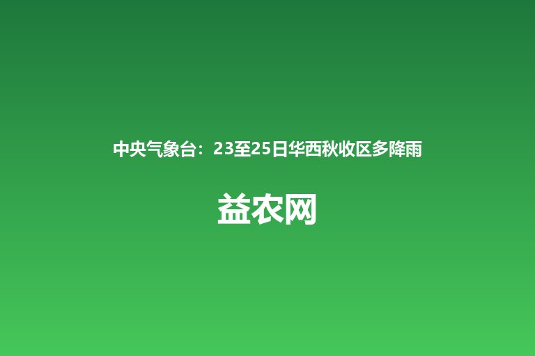 中央气象台:23至25日华西秋收区多降雨 西北东部西南大部江